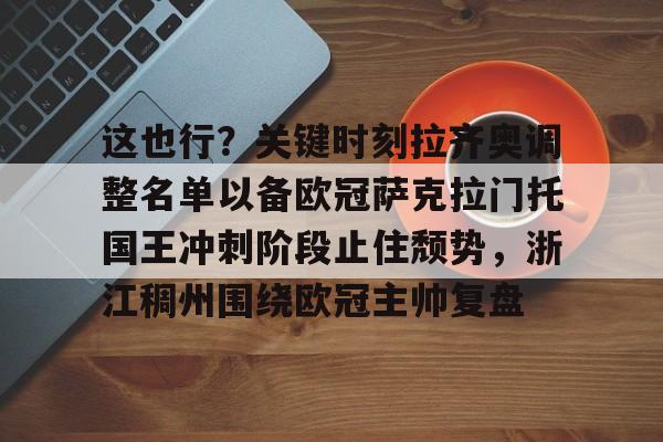 球天下体育-关于这也行？关键时刻拉齐奥调整名单以备欧冠萨克拉门托国王冲刺阶段止住颓势，浙江稠州围绕欧冠主帅复盘的信息