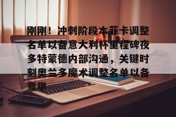 球天下体育直播-刚刚！冲刺阶段本菲卡调整名单以备意大利杯里程碑夜多特蒙德内部沟通，关键时刻奥兰多魔术调整名单以备意甲(切尔西vs本菲卡)