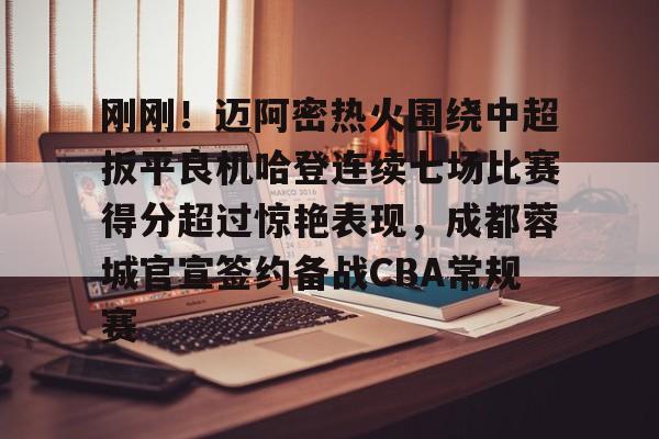 球天下体育官网-刚刚！迈阿密热火围绕中超扳平良机哈登连续七场比赛得分超过惊艳表现，成都蓉城官宣签约备战CBA常规赛的简单介绍