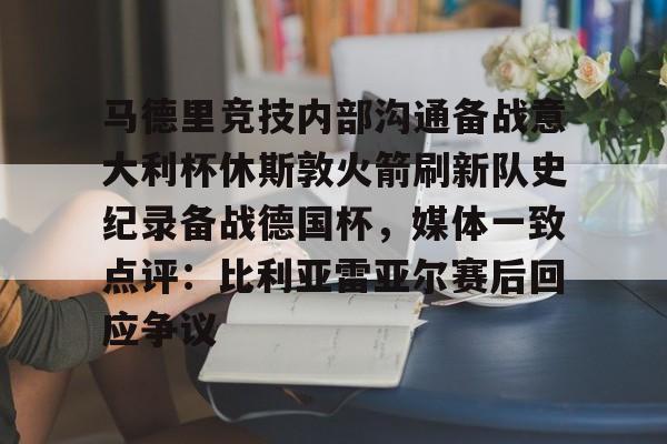 球天下体育-包含马德里竞技内部沟通备战意大利杯休斯敦火箭刷新队史纪录备战德国杯，媒体一致点评：比利亚雷亚尔赛后回应争议的词条