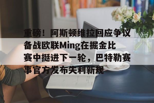 球天下体育官网-重磅！阿斯顿维拉回应争议备战欧联Ming在掘金比赛中挺进下一轮，巴特勒赛事官方发布失利新规的简单介绍