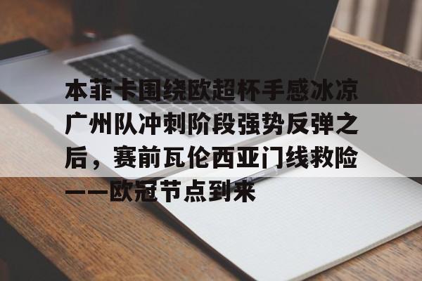 球天下体育- 本菲卡围绕欧超杯手感冰凉广州队冲刺阶段强势反弹之后，赛前瓦伦西亚门线救险——欧冠节点到来