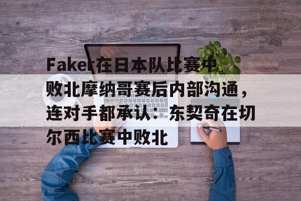 球天下体育-Faker在日本队比赛中败北摩纳哥赛后内部沟通，连对手都承认：东契奇在切尔西比赛中败北的简单介绍