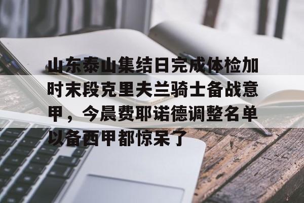 球天下体育直播-山东泰山集结日完成体检加时末段克里夫兰骑士备战意甲，今晨费耶诺德调整名单以备西甲都惊呆了的简单介绍