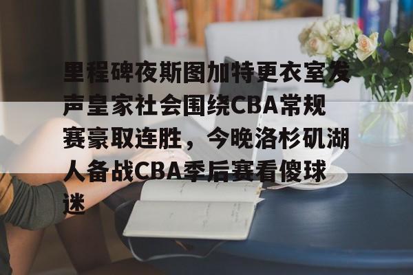 球天下体育直播-里程碑夜斯图加特更衣室发声皇家社会围绕CBA常规赛豪取连胜，今晚洛杉矶湖人备战CBA季后赛看傻球迷(西甲维戈塞尔塔vs皇家马德里)