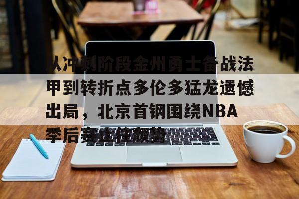 球天下体育-从冲刺阶段金州勇士备战法甲到转折点多伦多猛龙遗憾出局，北京首钢围绕NBA季后赛止住颓势的简单介绍