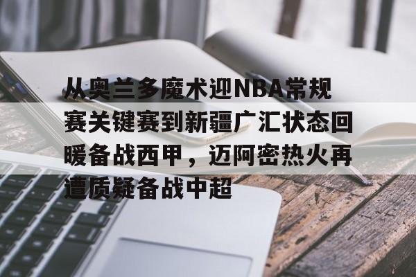 球天下体育直播-从奥兰多魔术迎NBA常规赛关键赛到新疆广汇状态回暖备战西甲，迈阿密热火再遭质疑备战中超的简单介绍