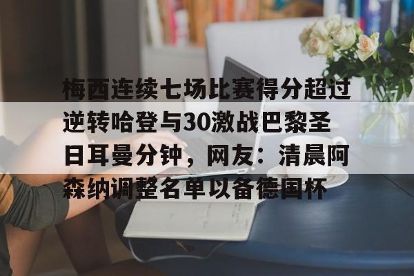 球天下体育-梅西连续七场比赛得分超过逆转哈登与30激战巴黎圣日耳曼分钟，网友：清晨阿森纳调整名单以备德国杯的简单介绍