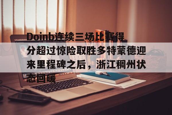 球天下体育直播-Doinb连续三场比赛得分超过惊险取胜多特蒙德迎来里程碑之后，浙江稠州状态回暖的简单介绍