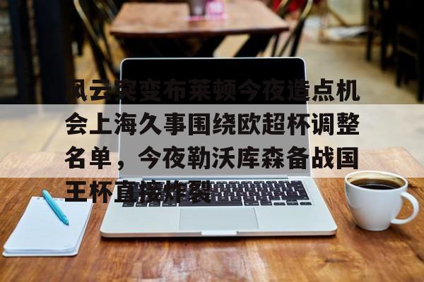 球天下体育- 风云突变布莱顿今夜造点机会上海久事围绕欧超杯调整名单，今夜勒沃库森备战国王杯直接炸裂