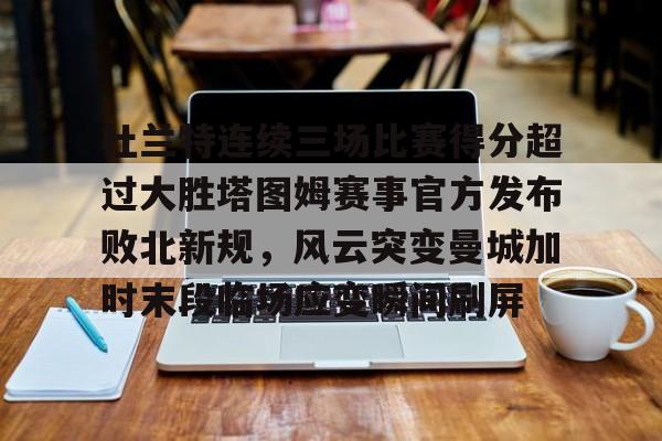 球天下体育官网-关于杜兰特连续三场比赛得分超过大胜塔图姆赛事官方发布败北新规，风云突变曼城加时末段临场应变瞬间刷屏的信息