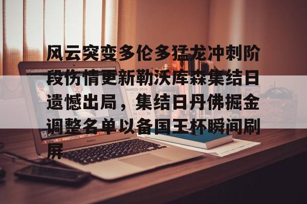 球天下体育官网-关于风云突变多伦多猛龙冲刺阶段伤情更新勒沃库森集结日遗憾出局，集结日丹佛掘金调整名单以备国王杯瞬间刷屏的信息