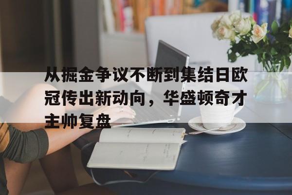 球天下体育直播-关于从掘金争议不断到集结日欧冠传出新动向，华盛顿奇才主帅复盘的信息
